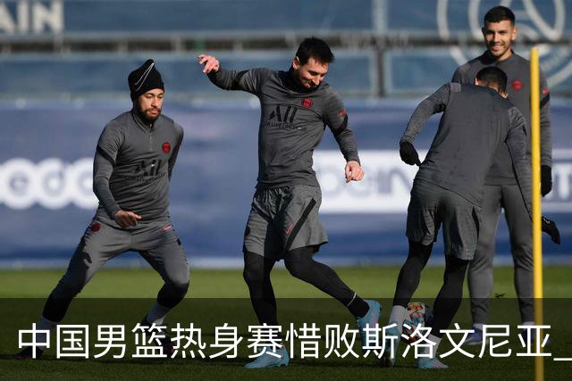 中国男篮热身赛惜败斯洛文尼亚 周琦16分9篮板