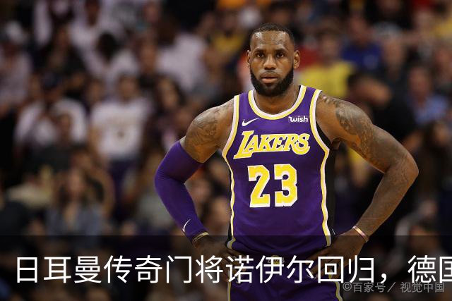 日耳曼传奇门将诺伊尔回归，德国队首秀对手曾负于中国男足